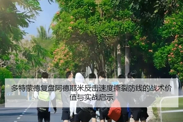 多特蒙德复盘阿德耶米反击速度撕裂防线的战术价值与实战启示