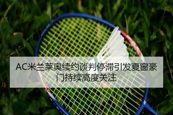 AC米兰莱奥续约谈判停滞引发夏窗豪门持续高度关注