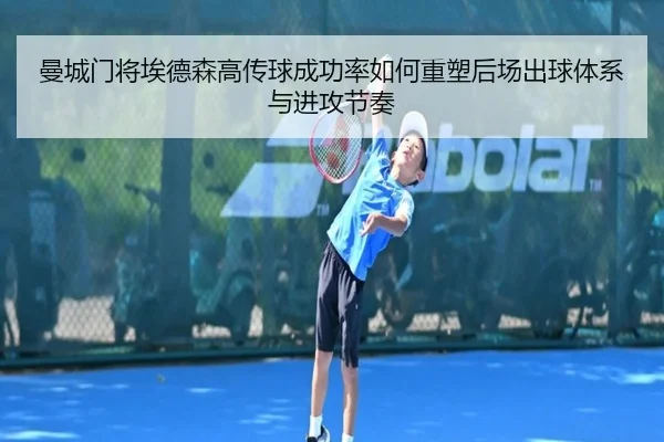 曼城门将埃德森高传球成功率如何重塑后场出球体系与进攻节奏