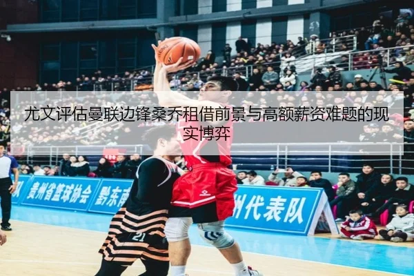 尤文评估曼联边锋桑乔租借前景与高额薪资难题的现实博弈
