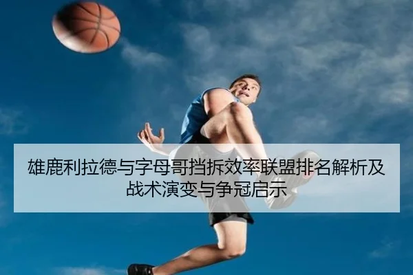 雄鹿利拉德与字母哥挡拆效率联盟排名解析及战术演变与争冠启示