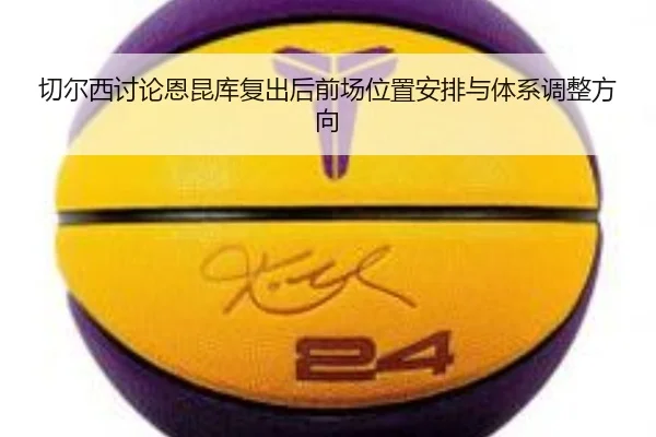 切尔西讨论恩昆库复出后前场位置安排与体系调整方向